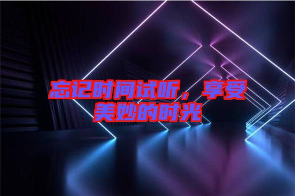 忘記時(shí)間試聽，享受美妙的時(shí)光
