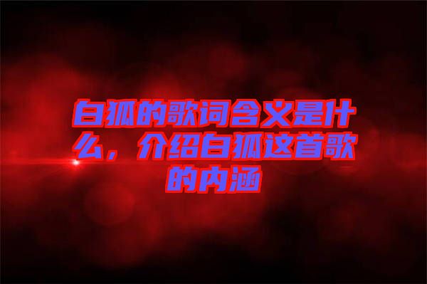 白狐的歌詞含義是什么，介紹白狐這首歌的內涵