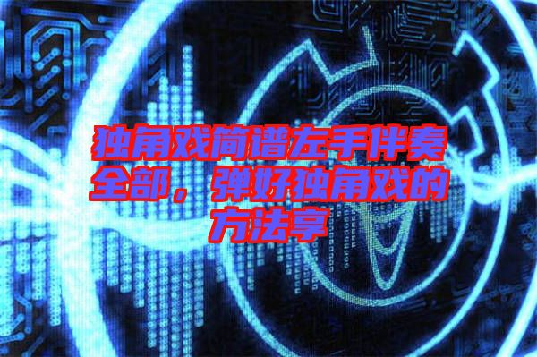 獨(dú)角戲簡譜左手伴奏全部，彈好獨(dú)角戲的方法享