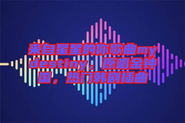 來(lái)自星星的你歌曲mydestiny，原唱金鐘國(guó)，熱門(mén)韓劇插曲