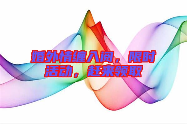 婚外情纏入閱，限時(shí)活動(dòng)，趕來領(lǐng)取