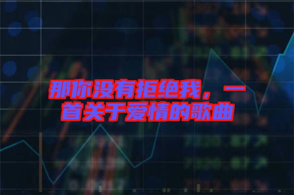 那你沒有拒絕我，一首關于愛情的歌曲