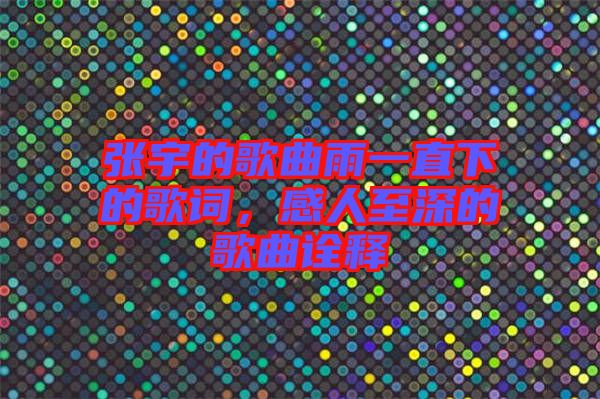 張宇的歌曲雨一直下的歌詞，感人至深的歌曲詮釋