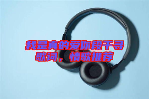 我是真的愛你段千尋歌詞，情歌推薦