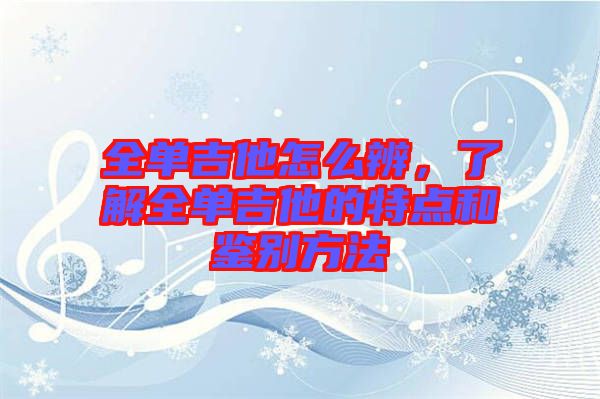 全單吉他怎么辨，了解全單吉他的特點(diǎn)和鑒別方法