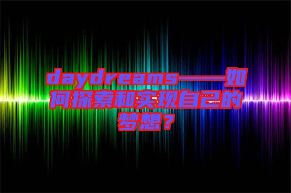 daydreams——如何探索和實(shí)現(xiàn)自己的夢(mèng)想？