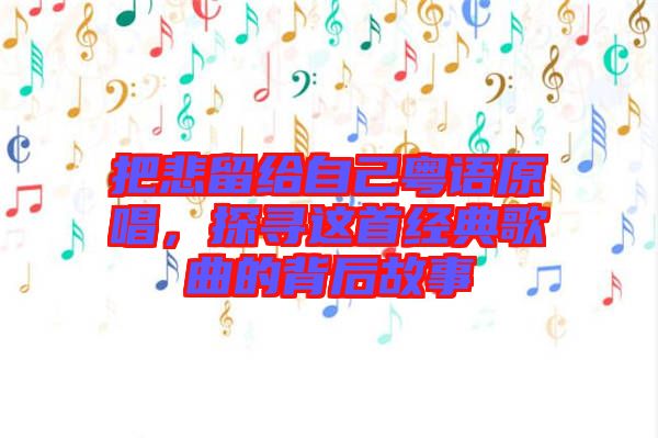 把悲留給自己粵語(yǔ)原唱，探尋這首經(jīng)典歌曲的背后故事