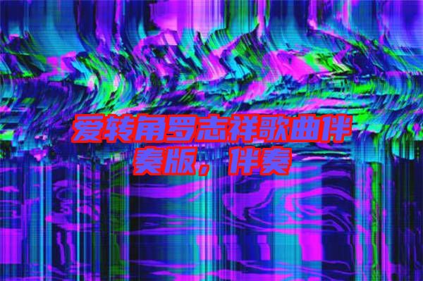 愛轉(zhuǎn)角羅志祥歌曲伴奏版，伴奏