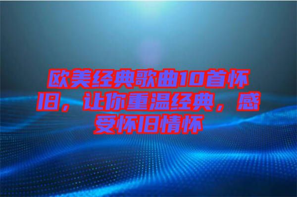 歐美經(jīng)典歌曲10首懷舊，讓你重溫經(jīng)典，感受懷舊情懷