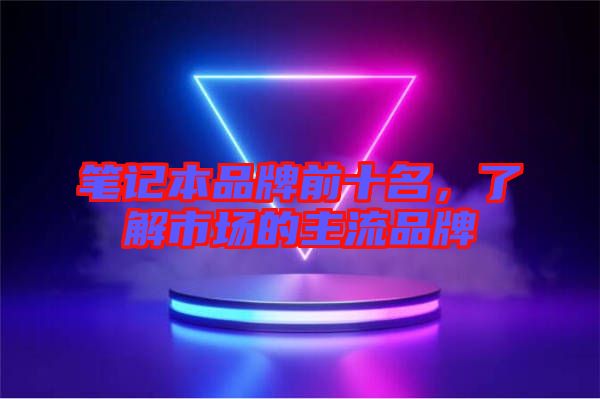 筆記本品牌前十名，了解市場的主流品牌
