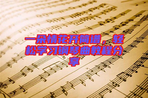 一朵情花開(kāi)簡(jiǎn)譜，輕松學(xué)習(xí)鋼琴曲教程分享