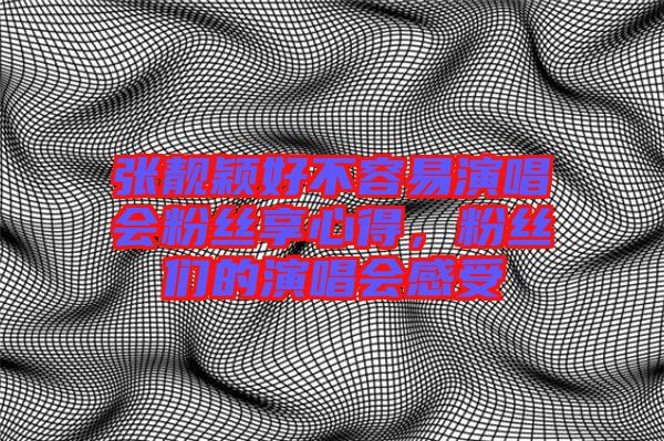 張靚穎好不容易演唱會(huì)粉絲享心得，粉絲們的演唱會(huì)感受