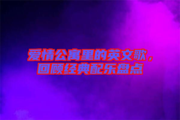 愛情公寓里的英文歌，回顧經(jīng)典配樂盤點(diǎn)