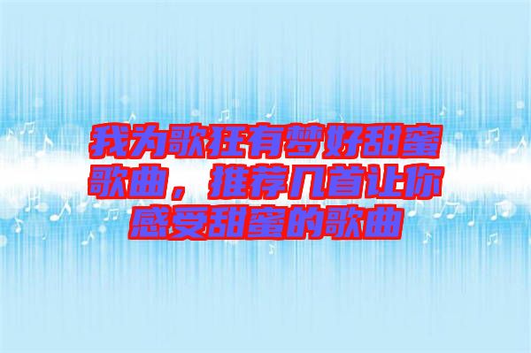 我為歌狂有夢好甜蜜歌曲，推薦幾首讓你感受甜蜜的歌曲