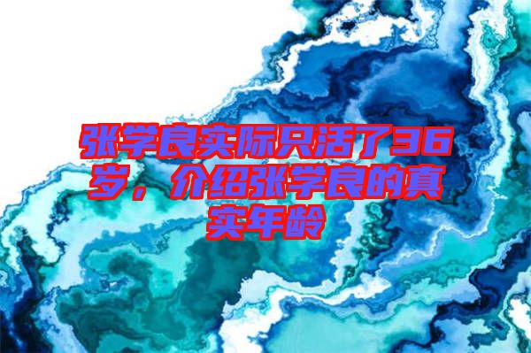 張學良實際只活了36歲，介紹張學良的真實年齡
