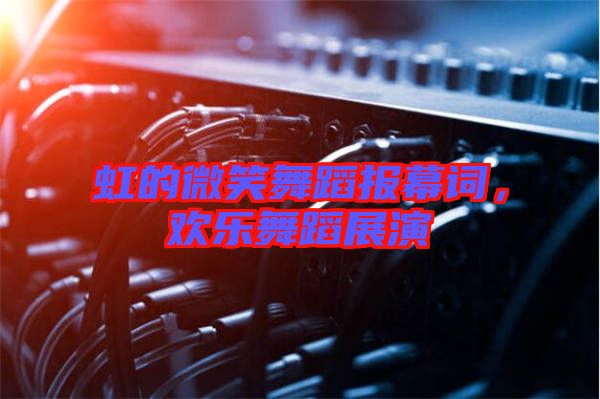 虹的微笑舞蹈報幕詞，歡樂舞蹈展演