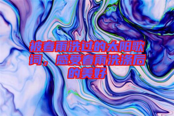 被春雨洗過的太陽(yáng)歌詞，感受春雨洗滌后的美好