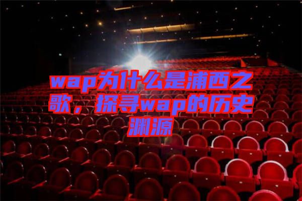 wap為什么是浦西之歌，探尋wap的歷史淵源