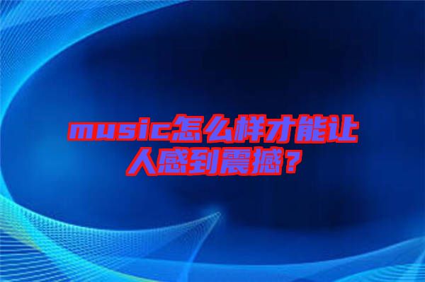 music怎么樣才能讓人感到震撼？