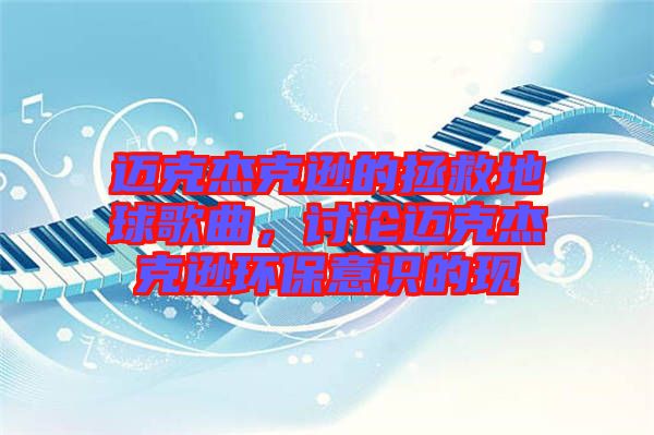邁克杰克遜的拯救地球歌曲，討論邁克杰克遜環(huán)保意識的現(xiàn)