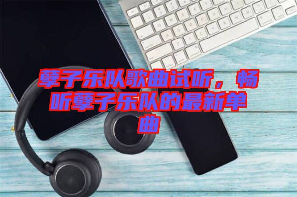 孽子樂隊(duì)歌曲試聽，暢聽孽子樂隊(duì)的最新單曲