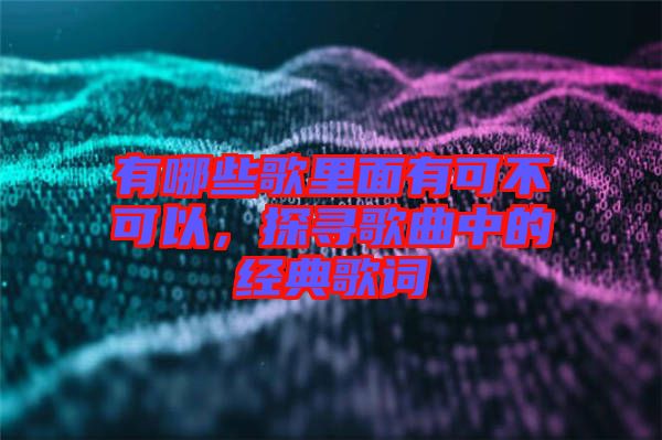 有哪些歌里面有可不可以，探尋歌曲中的經(jīng)典歌詞