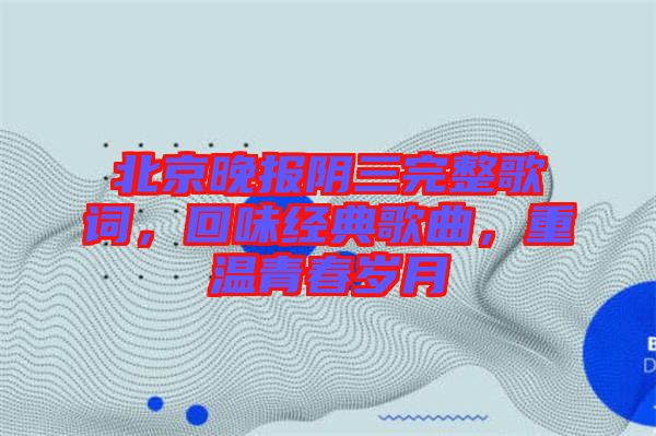 北京晚報陰三完整歌詞，回味經(jīng)典歌曲，重溫青春歲月