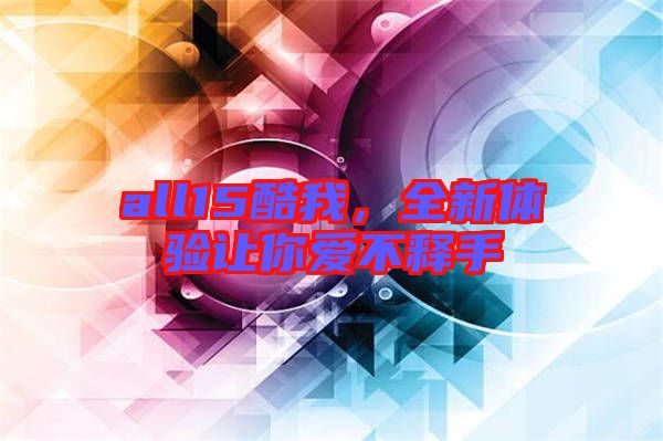 all15酷我，全新體驗(yàn)讓你愛不釋手