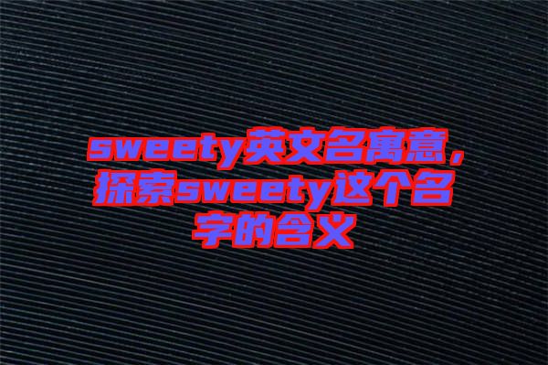 sweety英文名寓意，探索sweety這個名字的含義
