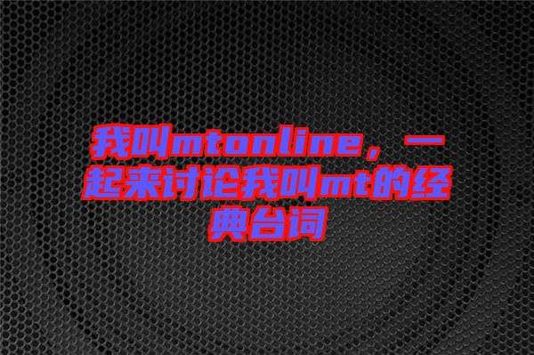 我叫mtonline，一起來討論我叫mt的經(jīng)典臺詞