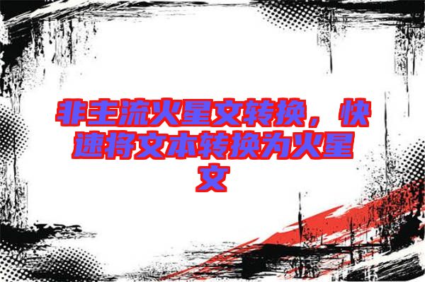 非主流火星文轉(zhuǎn)換，快速將文本轉(zhuǎn)換為火星文