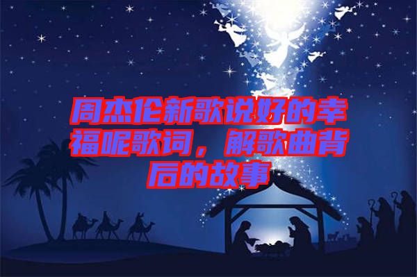 周杰倫新歌說好的幸福呢歌詞，解歌曲背后的故事
