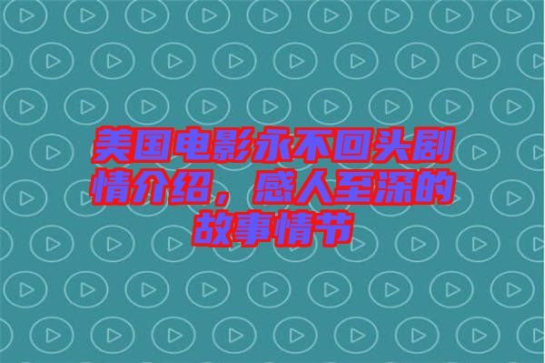 美國電影永不回頭劇情介紹，感人至深的故事情節(jié)