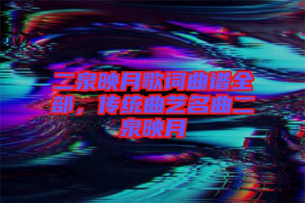 二泉映月歌詞曲譜全部，傳統(tǒng)曲藝名曲二泉映月