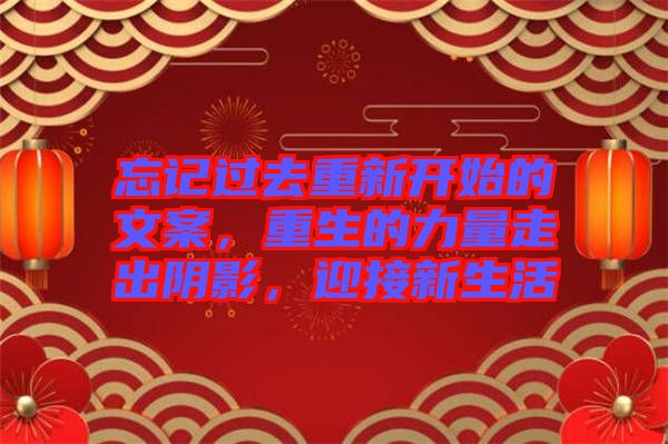 忘記過(guò)去重新開始的文案，重生的力量走出陰影，迎接新生活