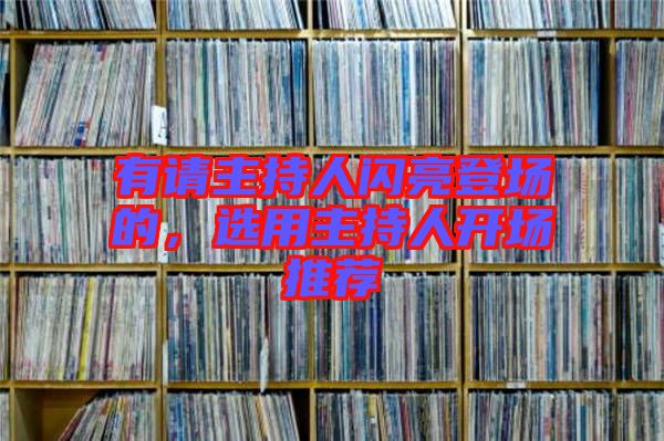有請(qǐng)主持人閃亮登場(chǎng)的，選用主持人開(kāi)場(chǎng)推薦
