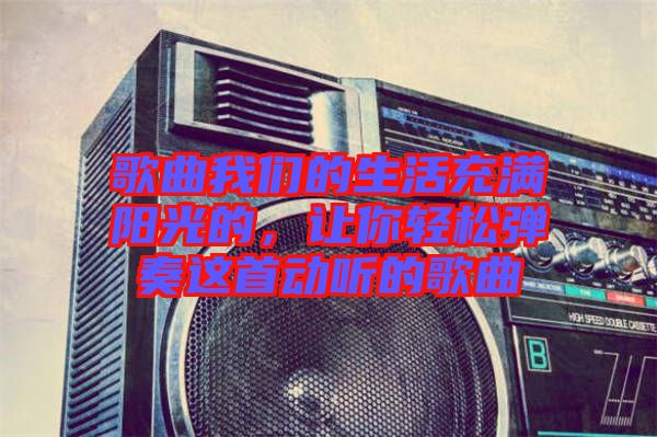 歌曲我們的生活充滿陽(yáng)光的，讓你輕松彈奏這首動(dòng)聽的歌曲
