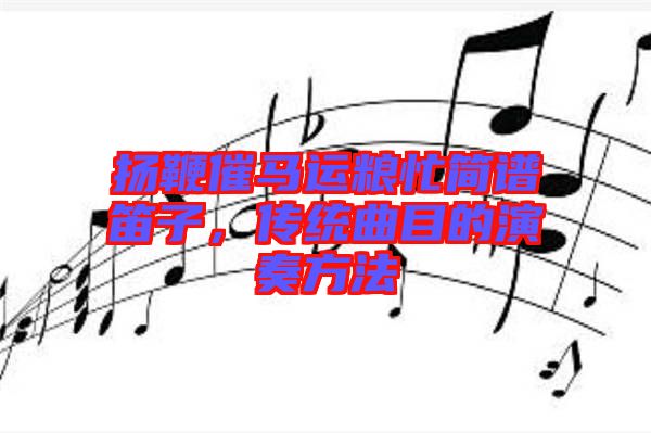 揚鞭催馬運糧忙簡譜笛子，傳統(tǒng)曲目的演奏方法