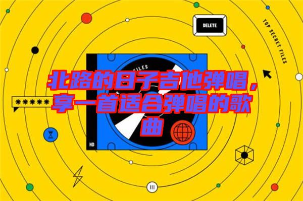 北路的日子吉他彈唱，享一首適合彈唱的歌曲