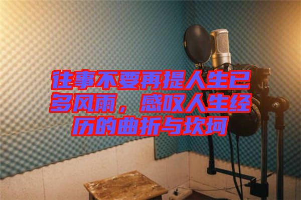 往事不要再提人生已多風(fēng)雨，感嘆人生經(jīng)歷的曲折與坎坷