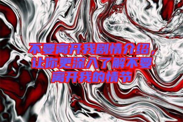 不要離開(kāi)我劇情介紹，讓你更深入了解不要離開(kāi)我的情節(jié)