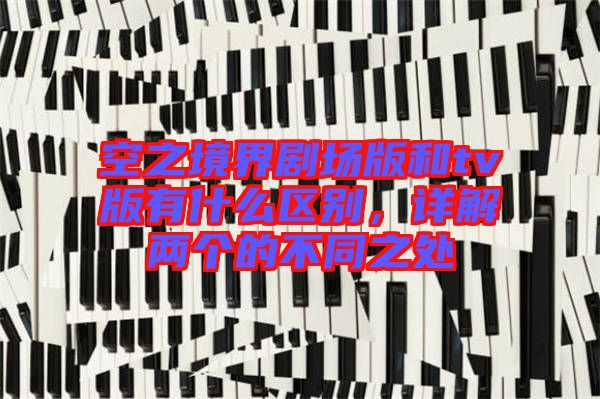 空之境界劇場版和tv版有什么區(qū)別，詳解兩個(gè)的不同之處