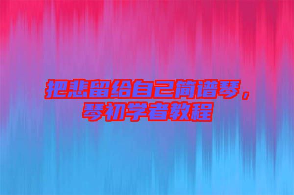 把悲留給自己簡譜琴，琴初學者教程