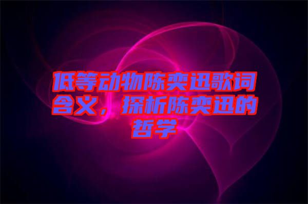 低等動物陳奕迅歌詞含義，探析陳奕迅的哲學