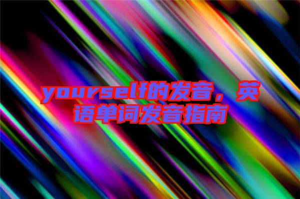 yourself的發(fā)音，英語單詞發(fā)音指南