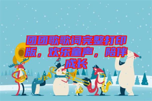 團(tuán)團(tuán)歌歌詞完整打印版，歡樂童聲，陪伴成長