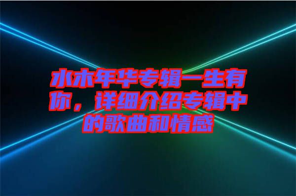 水木年華專輯一生有你，詳細介紹專輯中的歌曲和情感