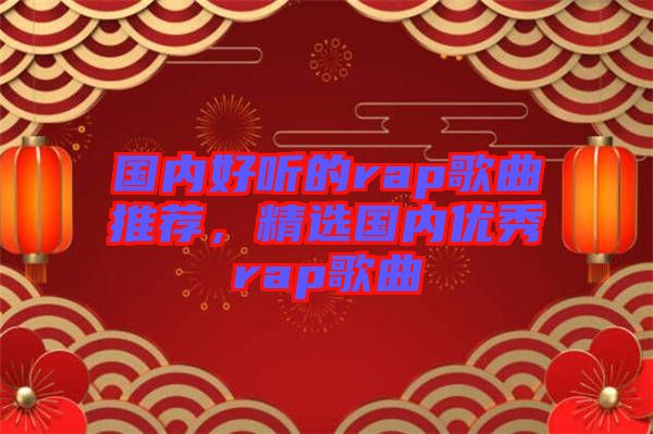 國(guó)內(nèi)好聽的rap歌曲推薦，精選國(guó)內(nèi)優(yōu)秀rap歌曲