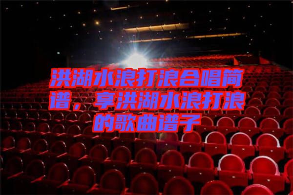 洪湖水浪打浪合唱簡(jiǎn)譜，享洪湖水浪打浪的歌曲譜子