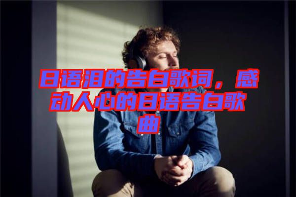 日語(yǔ)淚的告白歌詞，感動(dòng)人心的日語(yǔ)告白歌曲